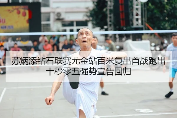 苏炳添钻石联赛尤金站百米复出首战跑出十秒零五强势宣告回归