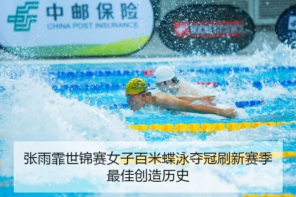张雨霏世锦赛女子百米蝶泳夺冠刷新赛季最佳创造历史